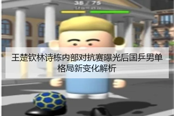 王楚钦林诗栋内部对抗赛曝光后国乒男单格局新变化解析 | Leyu