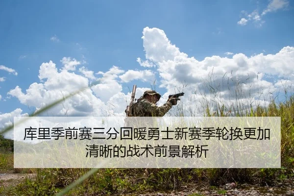 库里季前赛三分回暖勇士新赛季轮换更加清晰的战术前景解析 | Leyu