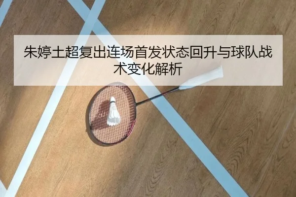 朱婷土超复出连场首发状态回升与球队战术变化解析 - Leyu